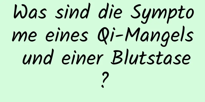 Was sind die Symptome eines Qi-Mangels und einer Blutstase?