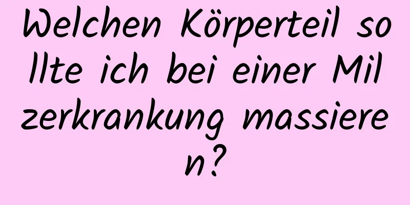 Welchen Körperteil sollte ich bei einer Milzerkrankung massieren?