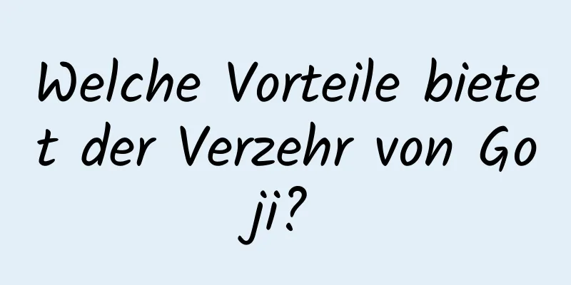 Welche Vorteile bietet der Verzehr von Goji?