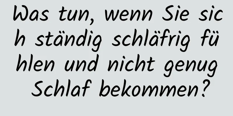 Was tun, wenn Sie sich ständig schläfrig fühlen und nicht genug Schlaf bekommen?