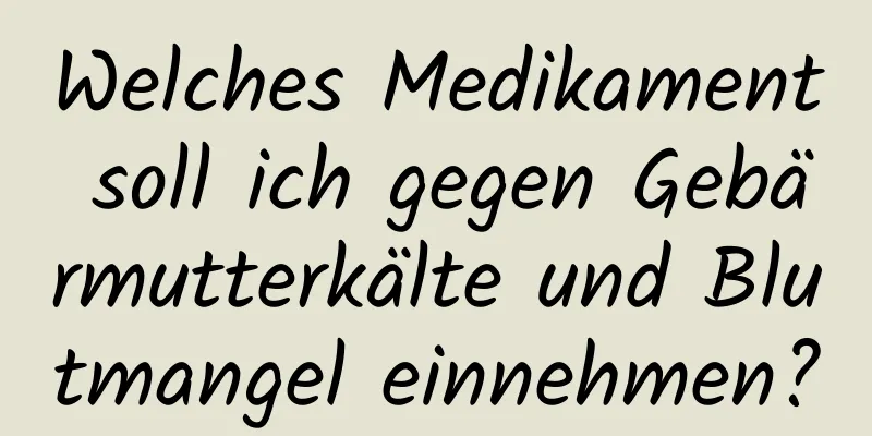 Welches Medikament soll ich gegen Gebärmutterkälte und Blutmangel einnehmen?