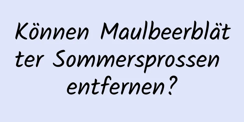 Können Maulbeerblätter Sommersprossen entfernen?