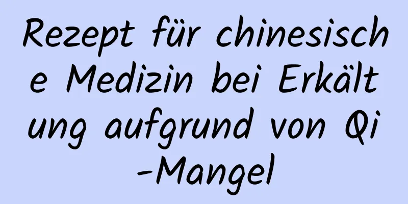 Rezept für chinesische Medizin bei Erkältung aufgrund von Qi-Mangel