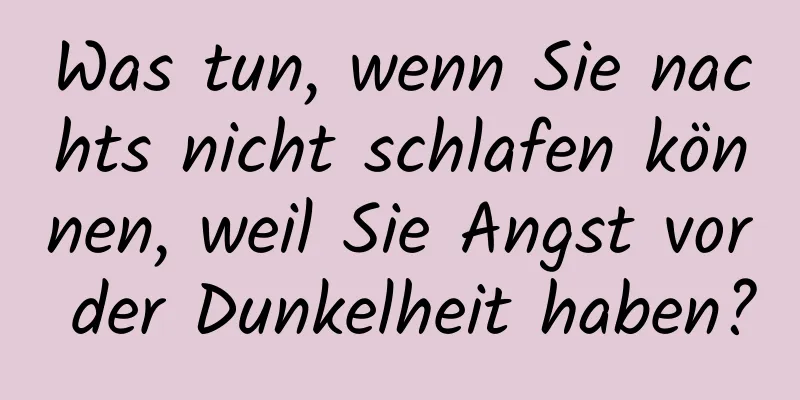 Was tun, wenn Sie nachts nicht schlafen können, weil Sie Angst vor der Dunkelheit haben?