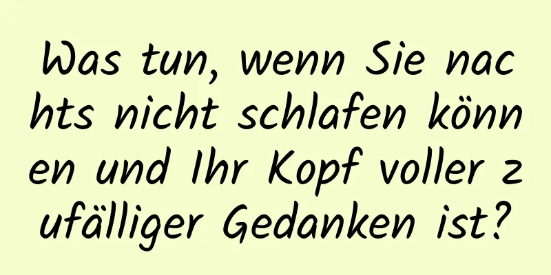 Was tun, wenn Sie nachts nicht schlafen können und Ihr Kopf voller zufälliger Gedanken ist?