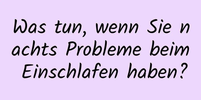 Was tun, wenn Sie nachts Probleme beim Einschlafen haben?