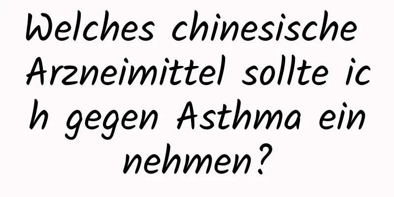 Welches chinesische Arzneimittel sollte ich gegen Asthma einnehmen?