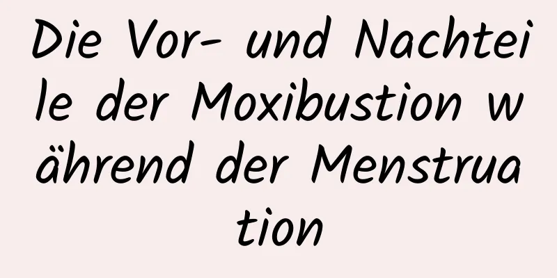 Die Vor- und Nachteile der Moxibustion während der Menstruation