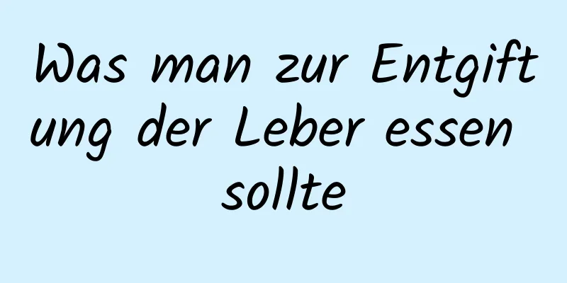 Was man zur Entgiftung der Leber essen sollte