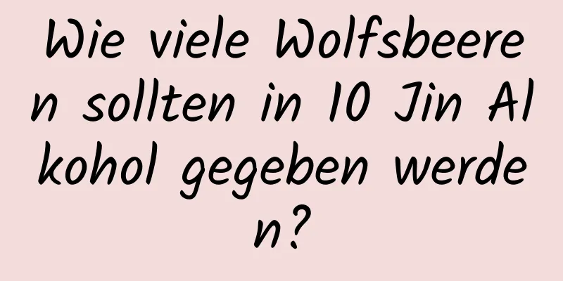 Wie viele Wolfsbeeren sollten in 10 Jin Alkohol gegeben werden?