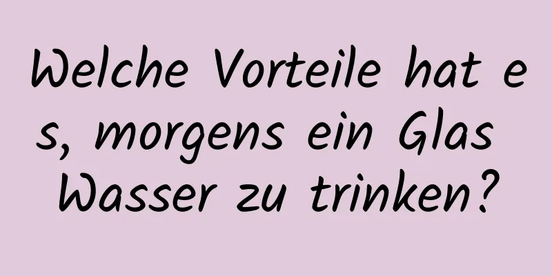 Welche Vorteile hat es, morgens ein Glas Wasser zu trinken?