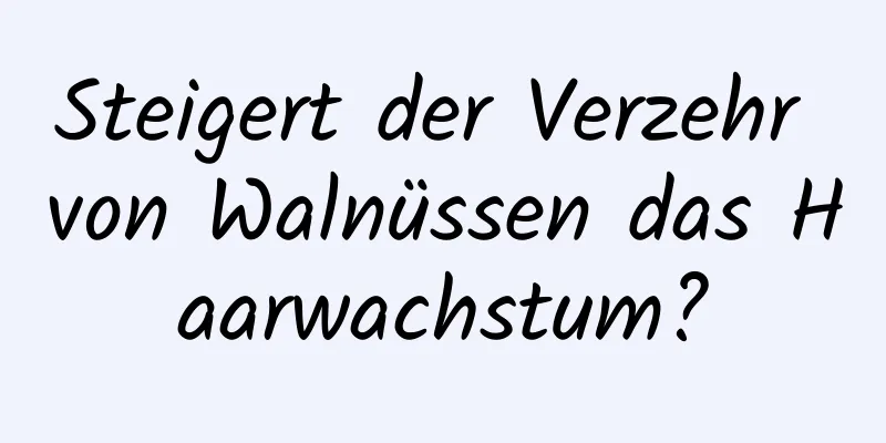 Steigert der Verzehr von Walnüssen das Haarwachstum?