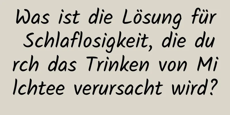 Was ist die Lösung für Schlaflosigkeit, die durch das Trinken von Milchtee verursacht wird?