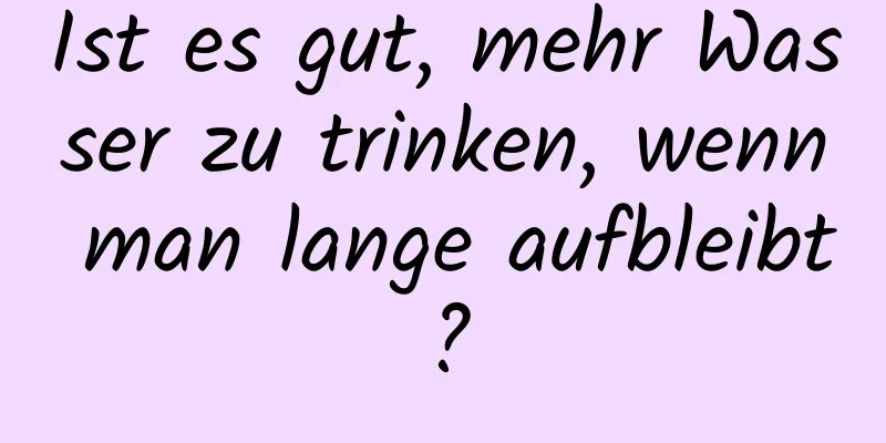 Ist es gut, mehr Wasser zu trinken, wenn man lange aufbleibt?