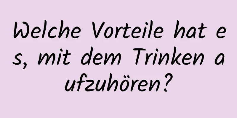 Welche Vorteile hat es, mit dem Trinken aufzuhören?