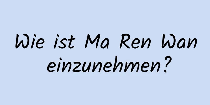 Wie ist Ma Ren Wan einzunehmen?