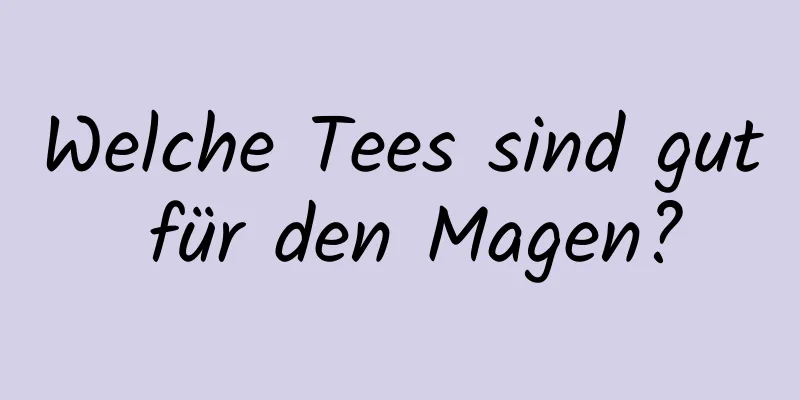 Welche Tees sind gut für den Magen?