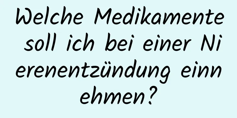 Welche Medikamente soll ich bei einer Nierenentzündung einnehmen?