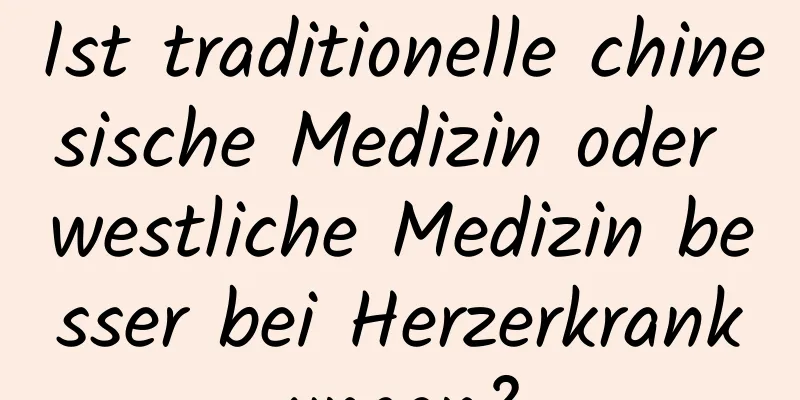 Ist traditionelle chinesische Medizin oder westliche Medizin besser bei Herzerkrankungen?