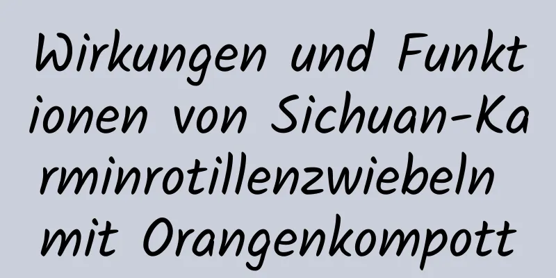 Wirkungen und Funktionen von Sichuan-Karminrotillenzwiebeln mit Orangenkompott