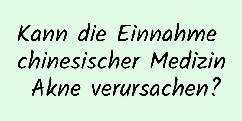 Kann die Einnahme chinesischer Medizin Akne verursachen?