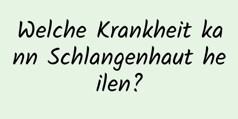 Welche Krankheit kann Schlangenhaut heilen?