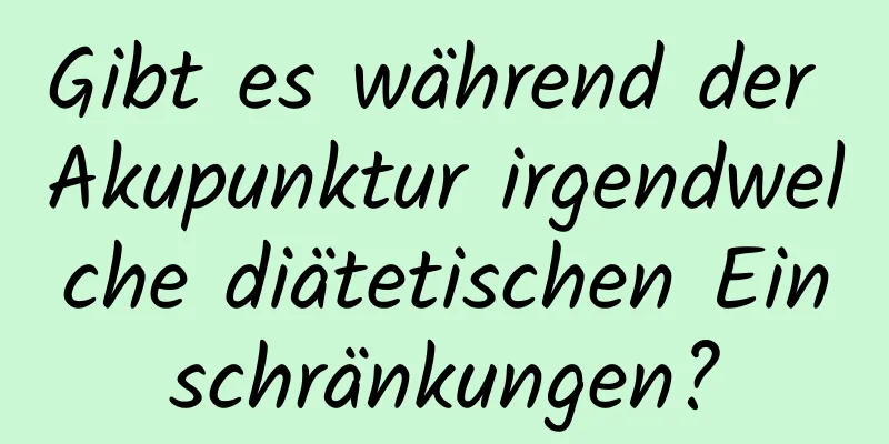 Gibt es während der Akupunktur irgendwelche diätetischen Einschränkungen?