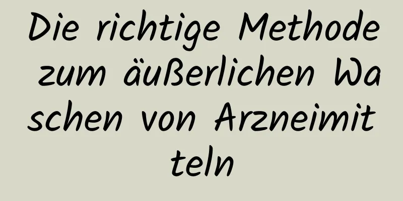 Die richtige Methode zum äußerlichen Waschen von Arzneimitteln