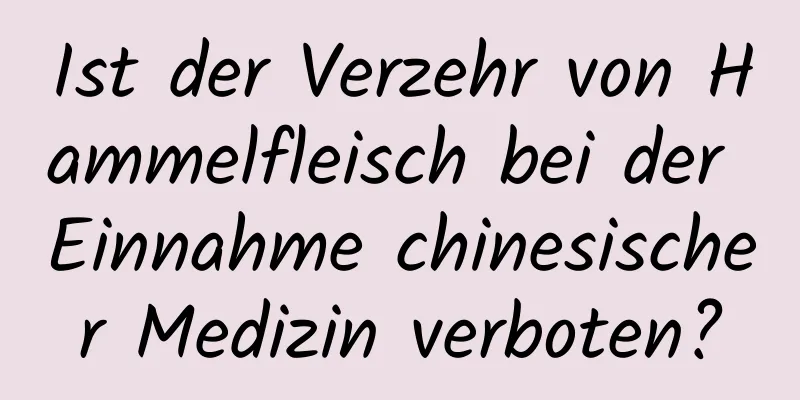 Ist der Verzehr von Hammelfleisch bei der Einnahme chinesischer Medizin verboten?