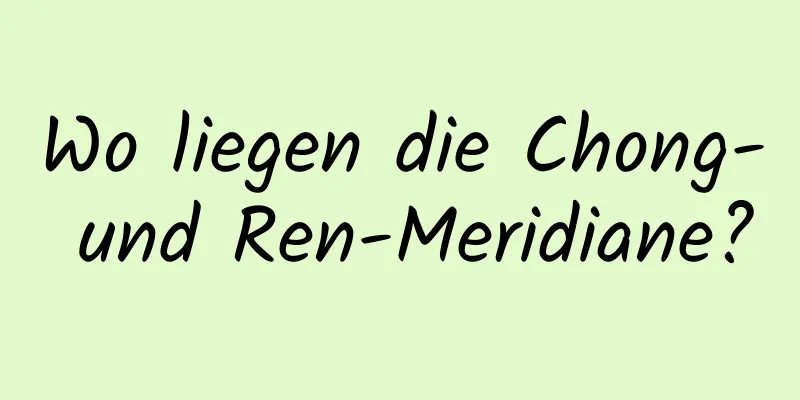 Wo liegen die Chong- und Ren-Meridiane?