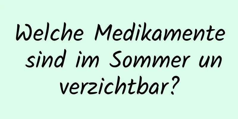 Welche Medikamente sind im Sommer unverzichtbar?