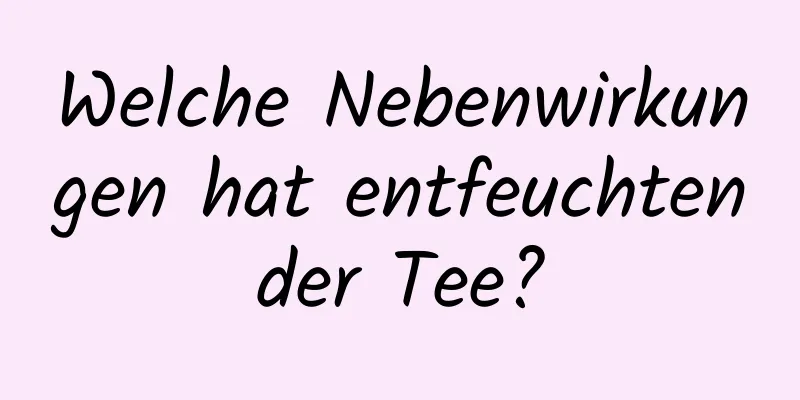 Welche Nebenwirkungen hat entfeuchtender Tee?