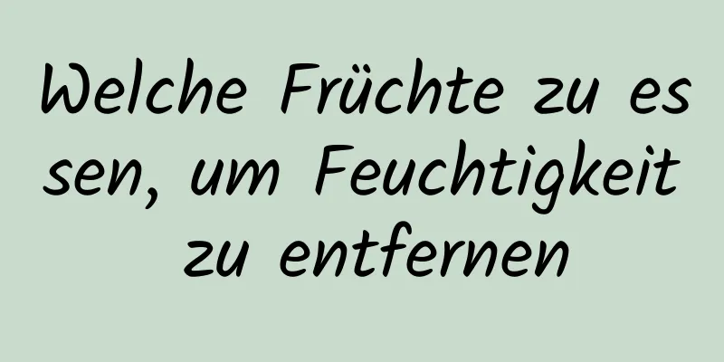 Welche Früchte zu essen, um Feuchtigkeit zu entfernen