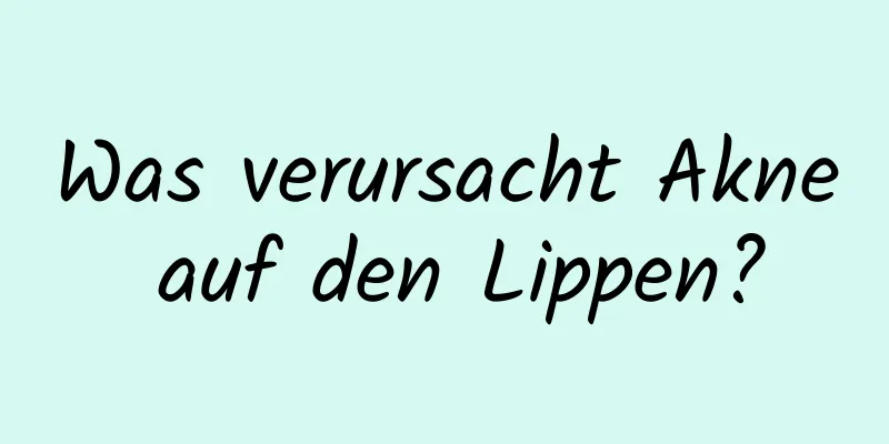 Was verursacht Akne auf den Lippen?