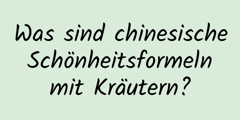 Was sind chinesische Schönheitsformeln mit Kräutern?