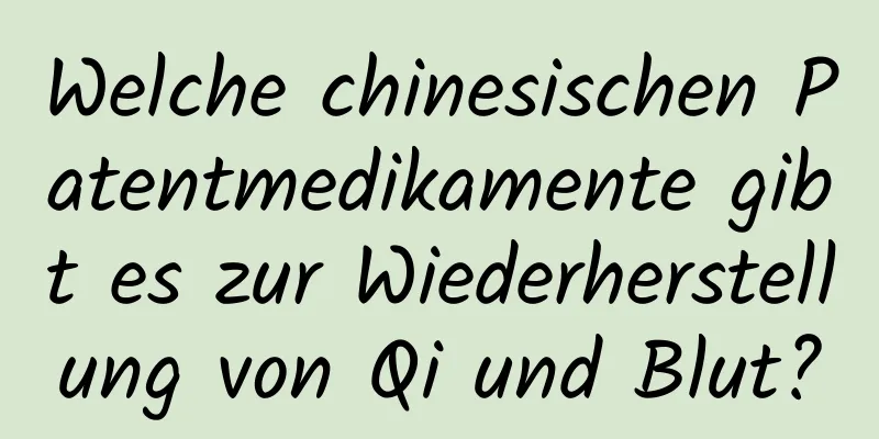 Welche chinesischen Patentmedikamente gibt es zur Wiederherstellung von Qi und Blut?