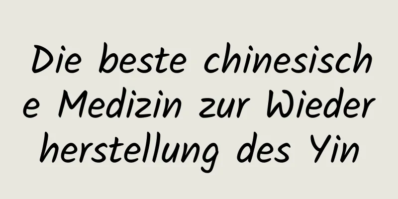 Die beste chinesische Medizin zur Wiederherstellung des Yin