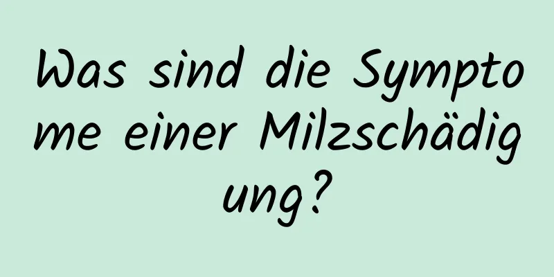 Was sind die Symptome einer Milzschädigung?