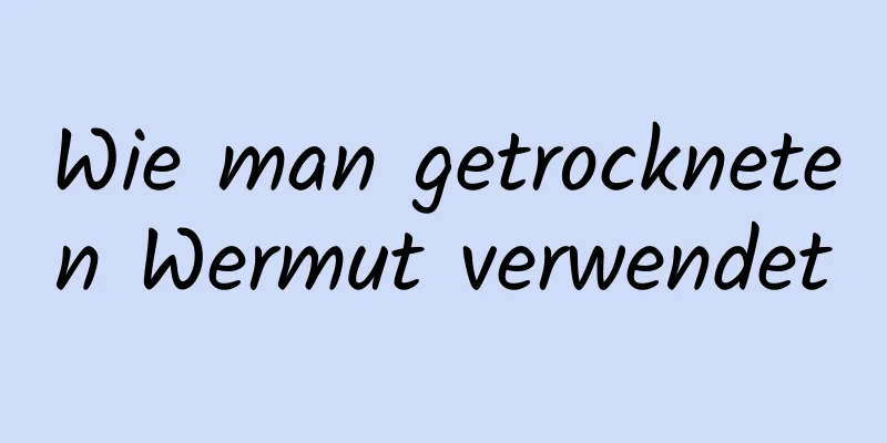 Wie man getrockneten Wermut verwendet