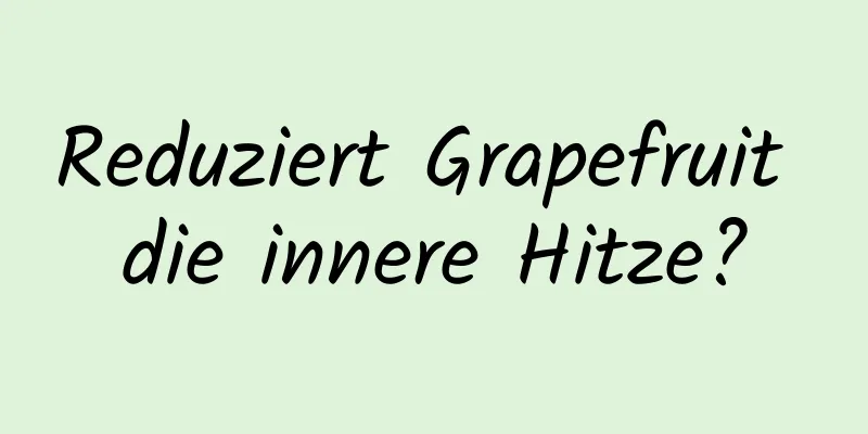 Reduziert Grapefruit die innere Hitze?