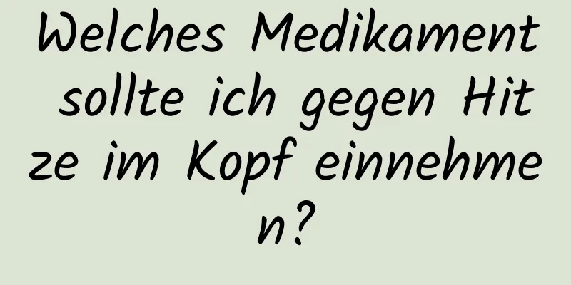 Welches Medikament sollte ich gegen Hitze im Kopf einnehmen?