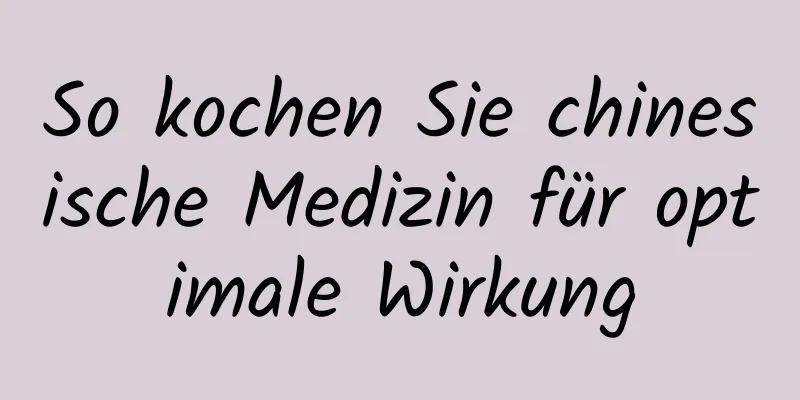 So kochen Sie chinesische Medizin für optimale Wirkung