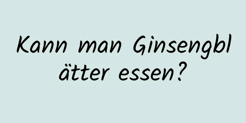 Kann man Ginsengblätter essen?