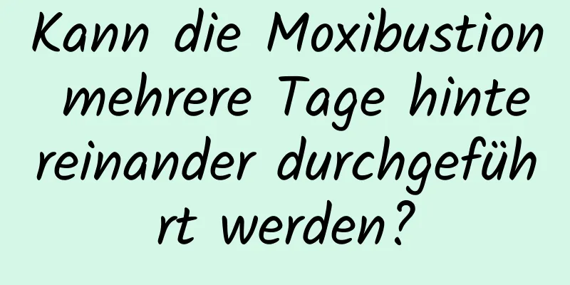 Kann die Moxibustion mehrere Tage hintereinander durchgeführt werden?