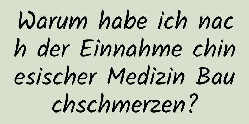 Warum habe ich nach der Einnahme chinesischer Medizin Bauchschmerzen?