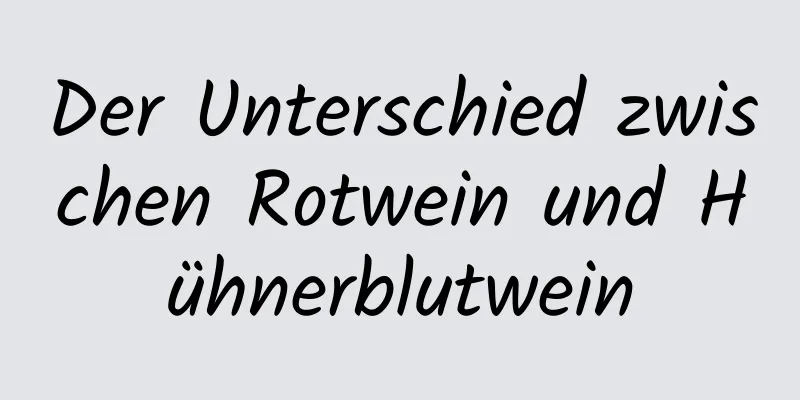 Der Unterschied zwischen Rotwein und Hühnerblutwein