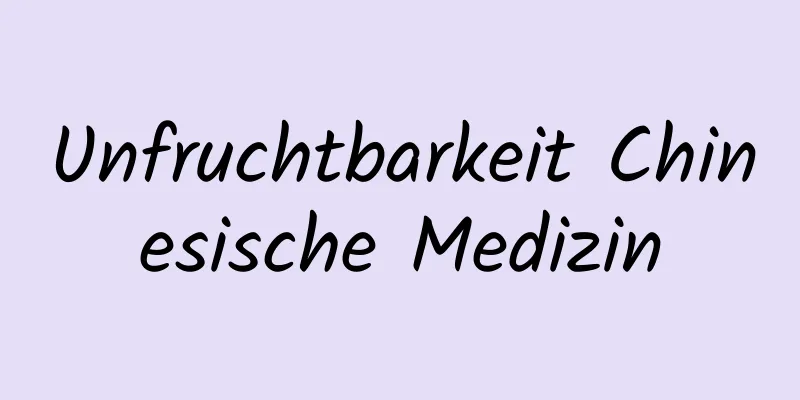 Unfruchtbarkeit Chinesische Medizin