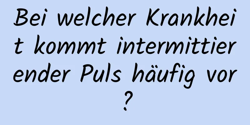 Bei welcher Krankheit kommt intermittierender Puls häufig vor?