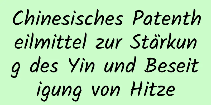 Chinesisches Patentheilmittel zur Stärkung des Yin und Beseitigung von Hitze