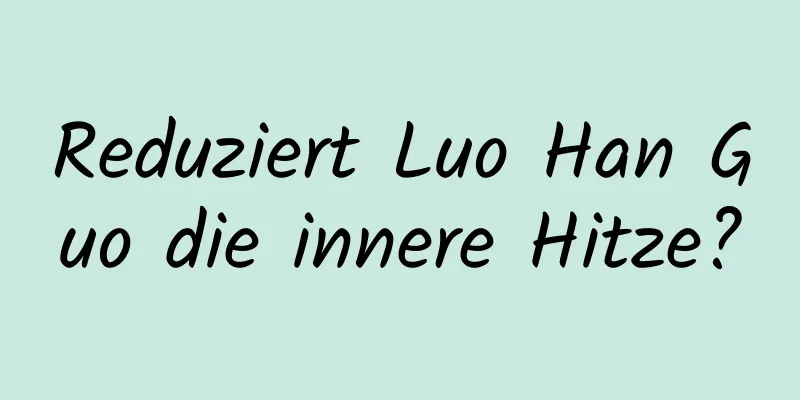 Reduziert Luo Han Guo die innere Hitze?